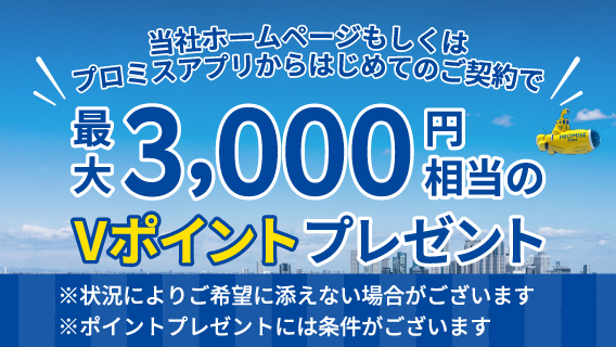 当社ホームページもしくはプロミスアプリからはじめてのご契約で最大3,000円相当のVポイントプレゼント　※状況によりご希望に沿えない場合がございます　※ポイントプレゼントには条件がございます